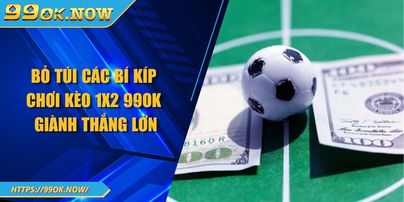 Bỏ túi các bí kíp chơi kèo 1x2 99OK giành thắng lớn