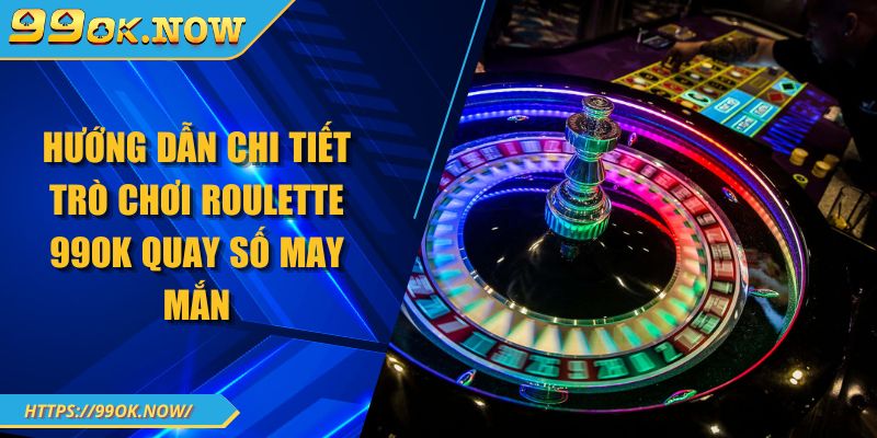 Hướng dẫn chi tiết trò chơi Roulette 99OK quay số may mắn