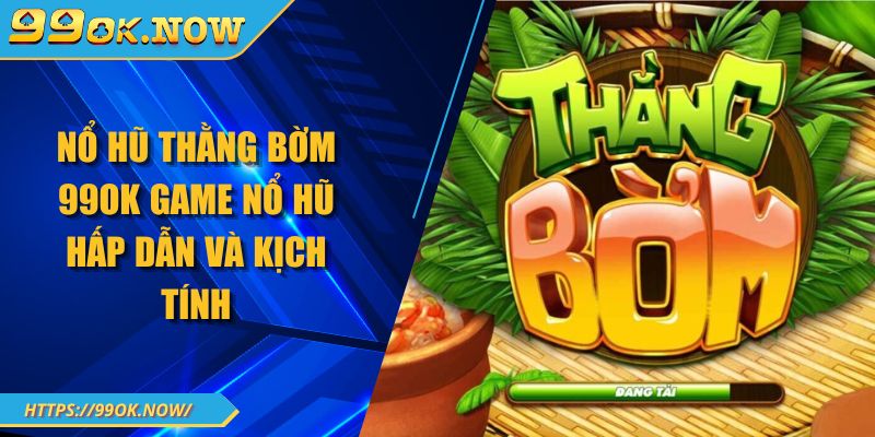 Nổ Hũ Thằng Bờm 99OK Game Nổ Hũ Hấp Dẫn Và Kịch Tính